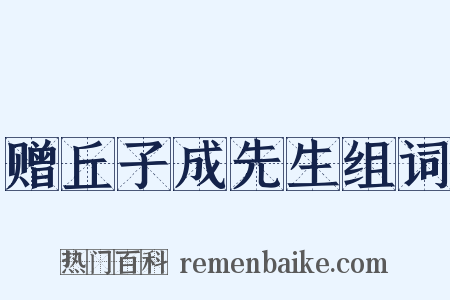 赠丘子成先生组词是什么意思的图片
